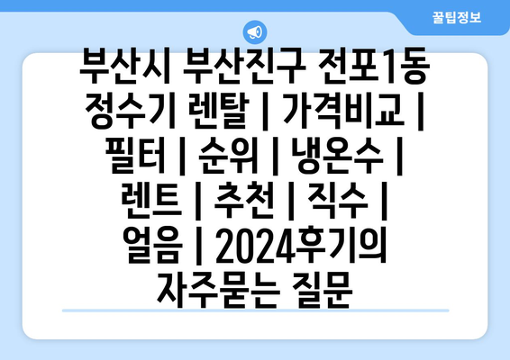 부산시 부산진구 전포1동 정수기 렌탈 | 가격비교 | 필터 | 순위 | 냉온수 | 렌트 | 추천 | 직수 | 얼음 | 2024후기