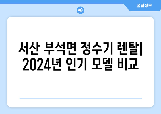 충청남도 서산시 부석면 정수기 렌탈 | 가격비교 | 필터 | 순위 | 냉온수 | 렌트 | 추천 | 직수 | 얼음 | 2024후기