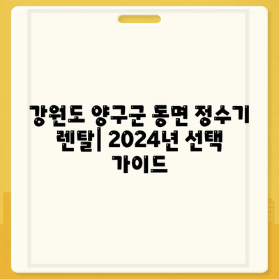 강원도 양구군 동면 정수기 렌탈 | 가격비교 | 필터 | 순위 | 냉온수 | 렌트 | 추천 | 직수 | 얼음 | 2024후기