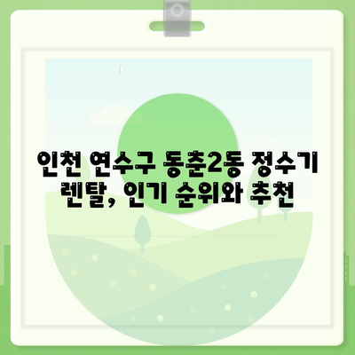 인천시 연수구 동춘2동 정수기 렌탈 | 가격비교 | 필터 | 순위 | 냉온수 | 렌트 | 추천 | 직수 | 얼음 | 2024후기