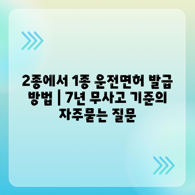 2종에서 1종 운전면허 발급 방법 | 7년 무사고 기준