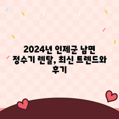 강원도 인제군 남면 정수기 렌탈 | 가격비교 | 필터 | 순위 | 냉온수 | 렌트 | 추천 | 직수 | 얼음 | 2024후기