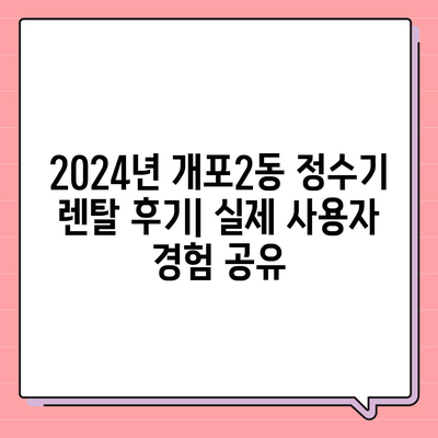 서울시 강남구 개포2동 정수기 렌탈 | 가격비교 | 필터 | 순위 | 냉온수 | 렌트 | 추천 | 직수 | 얼음 | 2024후기