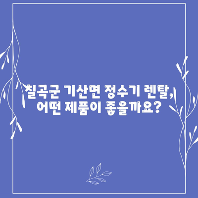 경상북도 칠곡군 기산면 정수기 렌탈 | 가격비교 | 필터 | 순위 | 냉온수 | 렌트 | 추천 | 직수 | 얼음 | 2024후기