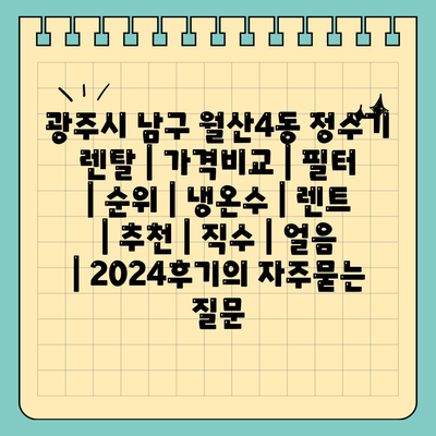 광주시 남구 월산4동 정수기 렌탈 | 가격비교 | 필터 | 순위 | 냉온수 | 렌트 | 추천 | 직수 | 얼음 | 2024후기