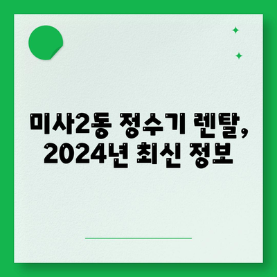 경기도 하남시 미사2동 정수기 렌탈 | 가격비교 | 필터 | 순위 | 냉온수 | 렌트 | 추천 | 직수 | 얼음 | 2024후기