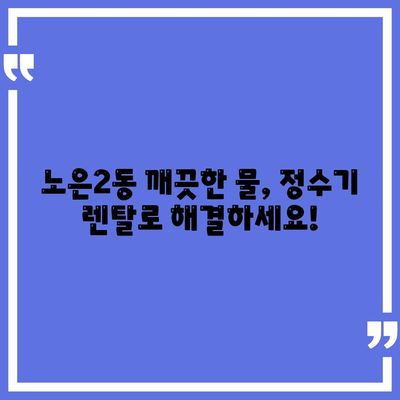 대전시 유성구 노은2동 정수기 렌탈 | 가격비교 | 필터 | 순위 | 냉온수 | 렌트 | 추천 | 직수 | 얼음 | 2024후기