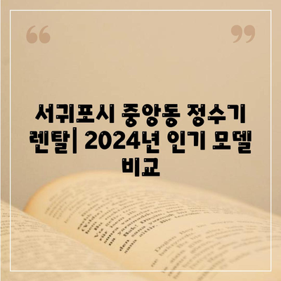 제주도 서귀포시 중앙동 정수기 렌탈 | 가격비교 | 필터 | 순위 | 냉온수 | 렌트 | 추천 | 직수 | 얼음 | 2024후기