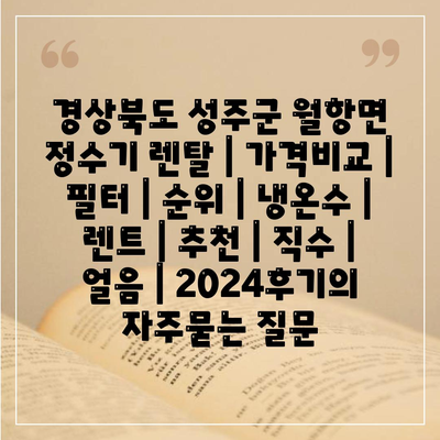 경상북도 성주군 월항면 정수기 렌탈 | 가격비교 | 필터 | 순위 | 냉온수 | 렌트 | 추천 | 직수 | 얼음 | 2024후기