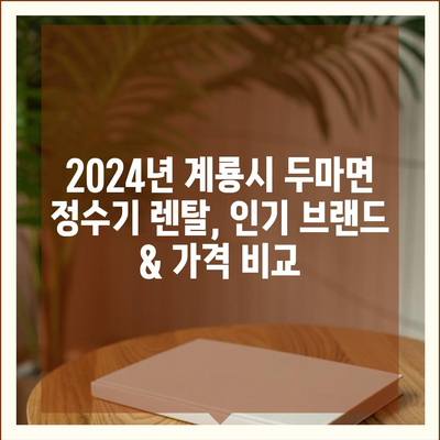 충청남도 계룡시 두마면 정수기 렌탈 | 가격비교 | 필터 | 순위 | 냉온수 | 렌트 | 추천 | 직수 | 얼음 | 2024후기