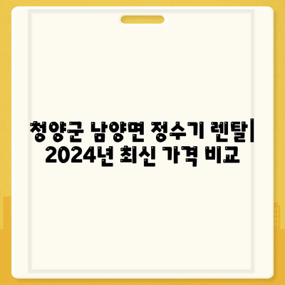 충청남도 청양군 남양면 정수기 렌탈 | 가격비교 | 필터 | 순위 | 냉온수 | 렌트 | 추천 | 직수 | 얼음 | 2024후기