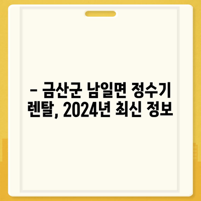 충청남도 금산군 남일면 정수기 렌탈 | 가격비교 | 필터 | 순위 | 냉온수 | 렌트 | 추천 | 직수 | 얼음 | 2024후기