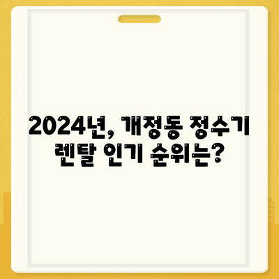 전라북도 군산시 개정동 정수기 렌탈 | 가격비교 | 필터 | 순위 | 냉온수 | 렌트 | 추천 | 직수 | 얼음 | 2024후기