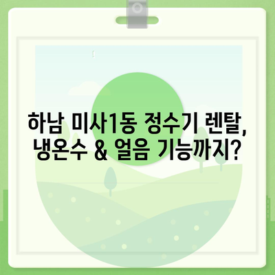 경기도 하남시 미사1동 정수기 렌탈 | 가격비교 | 필터 | 순위 | 냉온수 | 렌트 | 추천 | 직수 | 얼음 | 2024후기