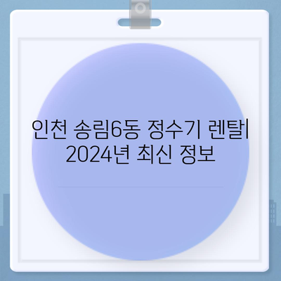 인천시 동구 송림6동 정수기 렌탈 | 가격비교 | 필터 | 순위 | 냉온수 | 렌트 | 추천 | 직수 | 얼음 | 2024후기