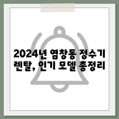 서울시 강서구 염창동 정수기 렌탈 | 가격비교 | 필터 | 순위 | 냉온수 | 렌트 | 추천 | 직수 | 얼음 | 2024후기