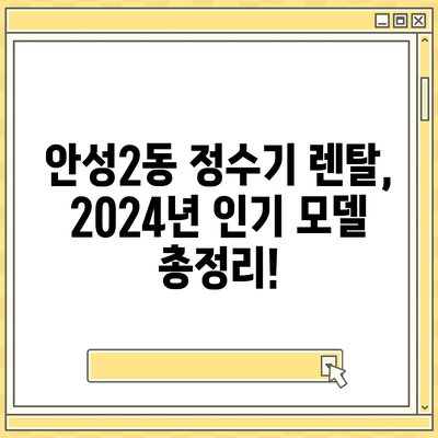 경기도 안성시 안성2동 정수기 렌탈 | 가격비교 | 필터 | 순위 | 냉온수 | 렌트 | 추천 | 직수 | 얼음 | 2024후기