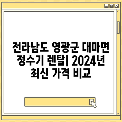 전라남도 영광군 대마면 정수기 렌탈 | 가격비교 | 필터 | 순위 | 냉온수 | 렌트 | 추천 | 직수 | 얼음 | 2024후기