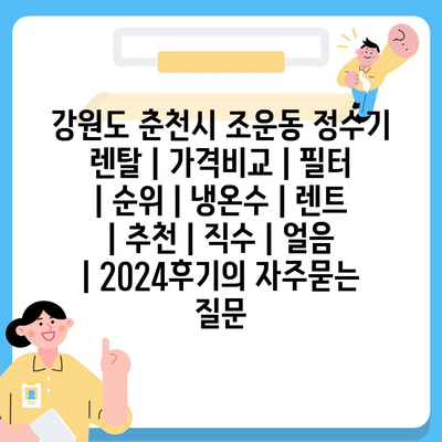 강원도 춘천시 조운동 정수기 렌탈 | 가격비교 | 필터 | 순위 | 냉온수 | 렌트 | 추천 | 직수 | 얼음 | 2024후기