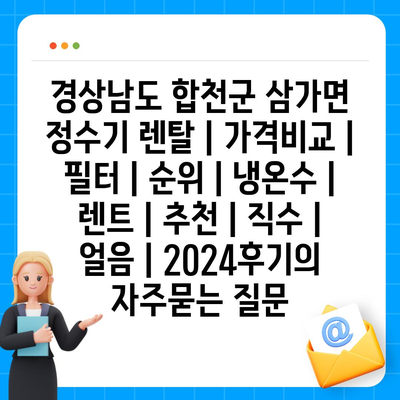 경상남도 합천군 삼가면 정수기 렌탈 | 가격비교 | 필터 | 순위 | 냉온수 | 렌트 | 추천 | 직수 | 얼음 | 2024후기