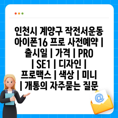 인천시 계양구 작전서운동 아이폰16 프로 사전예약 | 출시일 | 가격 | PRO | SE1 | 디자인 | 프로맥스 | 색상 | 미니 | 개통