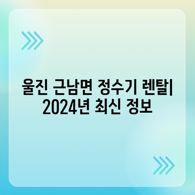 경상북도 울진군 근남면 정수기 렌탈 | 가격비교 | 필터 | 순위 | 냉온수 | 렌트 | 추천 | 직수 | 얼음 | 2024후기