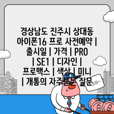 경상남도 진주시 상대동 아이폰16 프로 사전예약 | 출시일 | 가격 | PRO | SE1 | 디자인 | 프로맥스 | 색상 | 미니 | 개통