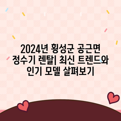 강원도 횡성군 공근면 정수기 렌탈 | 가격비교 | 필터 | 순위 | 냉온수 | 렌트 | 추천 | 직수 | 얼음 | 2024후기