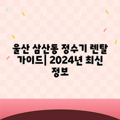 울산시 남구 삼산동 정수기 렌탈 | 가격비교 | 필터 | 순위 | 냉온수 | 렌트 | 추천 | 직수 | 얼음 | 2024후기