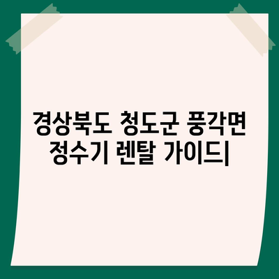 경상북도 청도군 풍각면 정수기 렌탈 | 가격비교 | 필터 | 순위 | 냉온수 | 렌트 | 추천 | 직수 | 얼음 | 2024후기