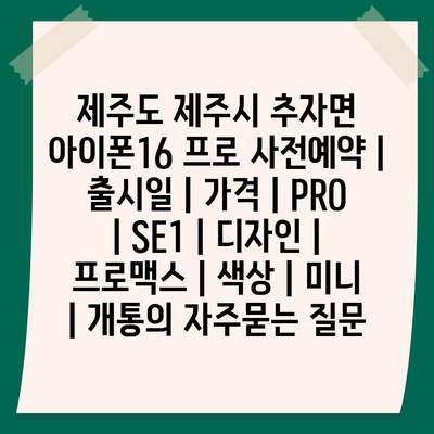 제주도 제주시 추자면 아이폰16 프로 사전예약 | 출시일 | 가격 | PRO | SE1 | 디자인 | 프로맥스 | 색상 | 미니 | 개통