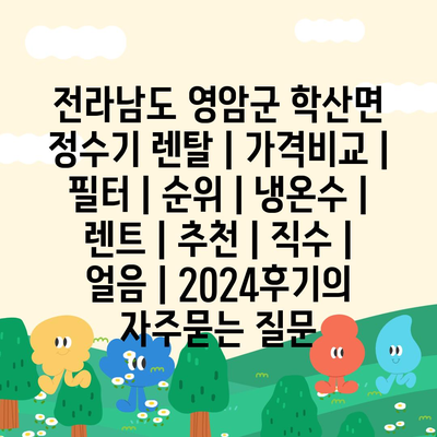 전라남도 영암군 학산면 정수기 렌탈 | 가격비교 | 필터 | 순위 | 냉온수 | 렌트 | 추천 | 직수 | 얼음 | 2024후기