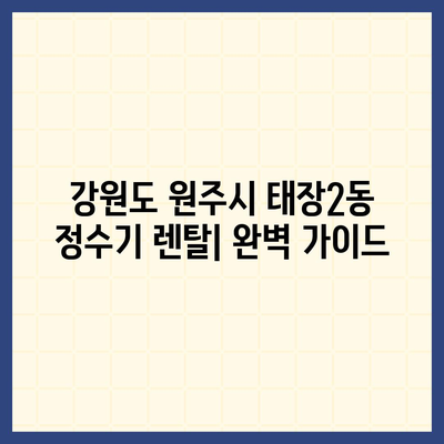 강원도 원주시 태장2동 정수기 렌탈 | 가격비교 | 필터 | 순위 | 냉온수 | 렌트 | 추천 | 직수 | 얼음 | 2024후기