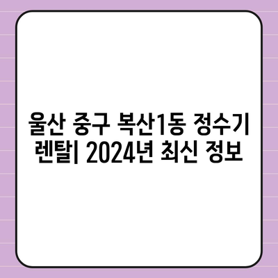 울산시 중구 복산1동 정수기 렌탈 | 가격비교 | 필터 | 순위 | 냉온수 | 렌트 | 추천 | 직수 | 얼음 | 2024후기