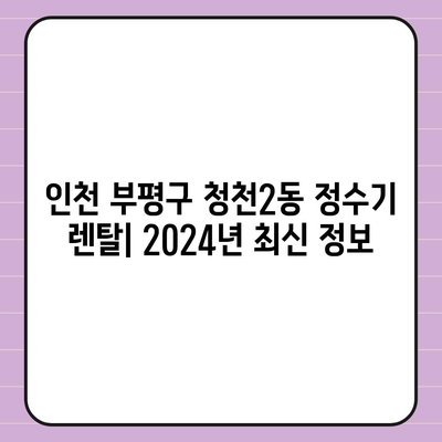 인천시 부평구 청천2동 정수기 렌탈 | 가격비교 | 필터 | 순위 | 냉온수 | 렌트 | 추천 | 직수 | 얼음 | 2024후기