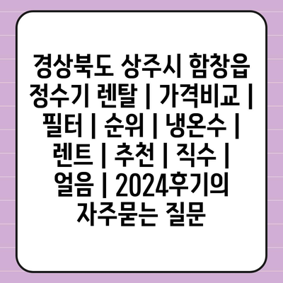 경상북도 상주시 함창읍 정수기 렌탈 | 가격비교 | 필터 | 순위 | 냉온수 | 렌트 | 추천 | 직수 | 얼음 | 2024후기