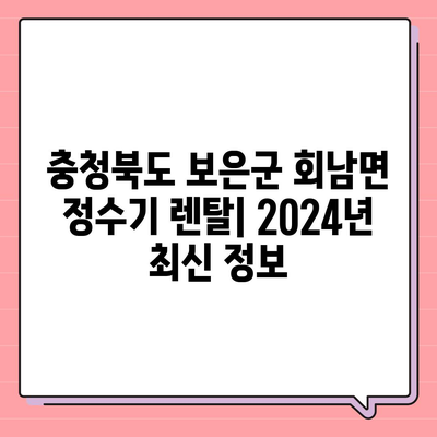 충청북도 보은군 회남면 정수기 렌탈 | 가격비교 | 필터 | 순위 | 냉온수 | 렌트 | 추천 | 직수 | 얼음 | 2024후기