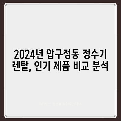 서울시 강남구 압구정동 정수기 렌탈 | 가격비교 | 필터 | 순위 | 냉온수 | 렌트 | 추천 | 직수 | 얼음 | 2024후기