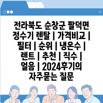 전라북도 순창군 팔덕면 정수기 렌탈 | 가격비교 | 필터 | 순위 | 냉온수 | 렌트 | 추천 | 직수 | 얼음 | 2024후기