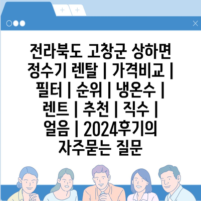 전라북도 고창군 상하면 정수기 렌탈 | 가격비교 | 필터 | 순위 | 냉온수 | 렌트 | 추천 | 직수 | 얼음 | 2024후기