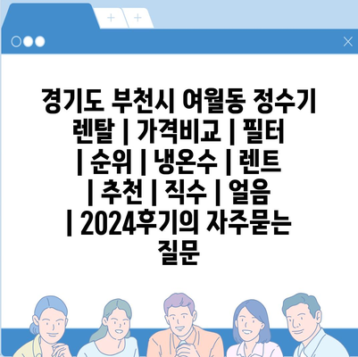 경기도 부천시 여월동 정수기 렌탈 | 가격비교 | 필터 | 순위 | 냉온수 | 렌트 | 추천 | 직수 | 얼음 | 2024후기