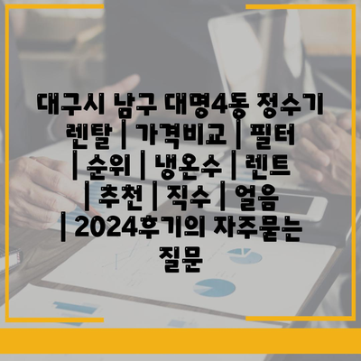 대구시 남구 대명4동 정수기 렌탈 | 가격비교 | 필터 | 순위 | 냉온수 | 렌트 | 추천 | 직수 | 얼음 | 2024후기