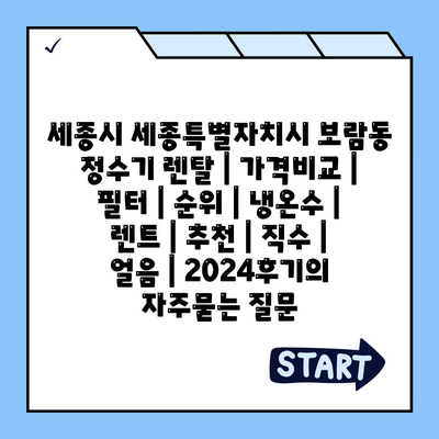 세종시 세종특별자치시 보람동 정수기 렌탈 | 가격비교 | 필터 | 순위 | 냉온수 | 렌트 | 추천 | 직수 | 얼음 | 2024후기