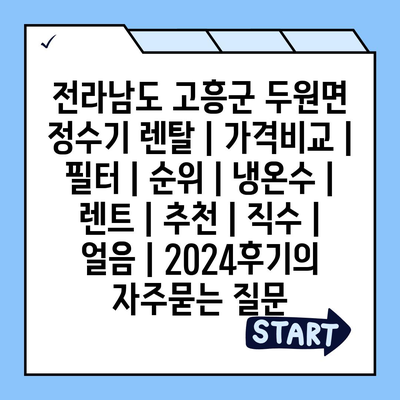 전라남도 고흥군 두원면 정수기 렌탈 | 가격비교 | 필터 | 순위 | 냉온수 | 렌트 | 추천 | 직수 | 얼음 | 2024후기