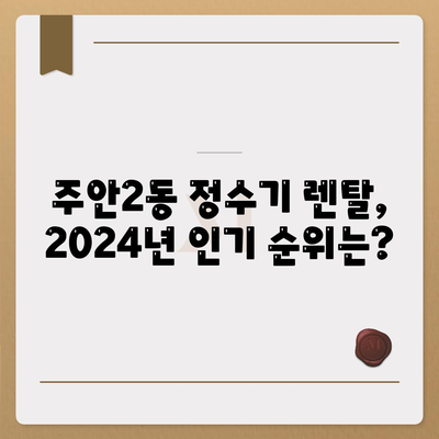 인천시 미추홀구 주안2동 정수기 렌탈 | 가격비교 | 필터 | 순위 | 냉온수 | 렌트 | 추천 | 직수 | 얼음 | 2024후기