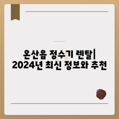 울산시 울주군 온산읍 정수기 렌탈 | 가격비교 | 필터 | 순위 | 냉온수 | 렌트 | 추천 | 직수 | 얼음 | 2024후기