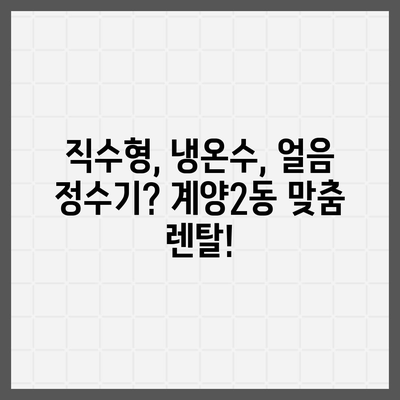 인천시 계양구 계양2동 정수기 렌탈 | 가격비교 | 필터 | 순위 | 냉온수 | 렌트 | 추천 | 직수 | 얼음 | 2024후기