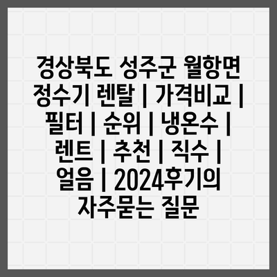 경상북도 성주군 월항면 정수기 렌탈 | 가격비교 | 필터 | 순위 | 냉온수 | 렌트 | 추천 | 직수 | 얼음 | 2024후기