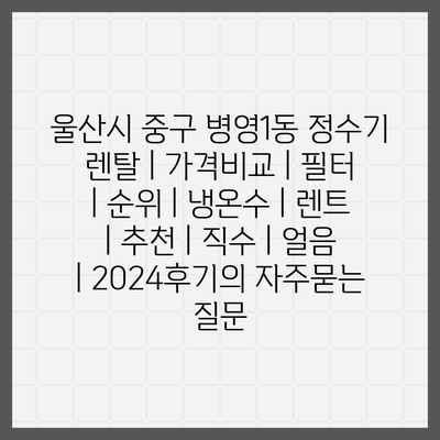 울산시 중구 병영1동 정수기 렌탈 | 가격비교 | 필터 | 순위 | 냉온수 | 렌트 | 추천 | 직수 | 얼음 | 2024후기