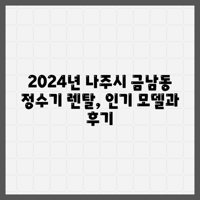 전라남도 나주시 금남동 정수기 렌탈 | 가격비교 | 필터 | 순위 | 냉온수 | 렌트 | 추천 | 직수 | 얼음 | 2024후기